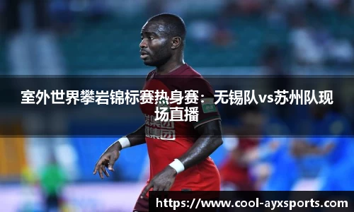 室外世界攀岩锦标赛热身赛：无锡队vs苏州队现场直播