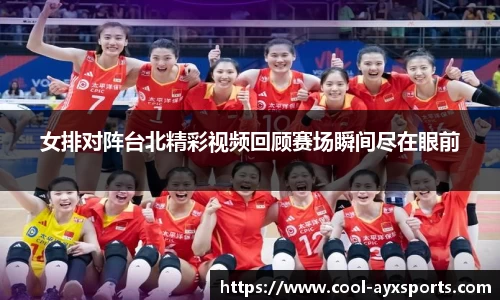 女排对阵台北精彩视频回顾赛场瞬间尽在眼前